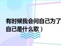 有时候我会问自己为了什么而努力是什么歌（有时候我为了自己是什么歌）