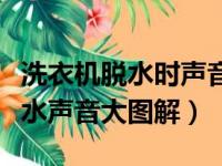 洗衣机脱水时声音很大是什么故障（洗衣机脱水声音大图解）