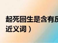 起死回生是含有反义词的成语吗（起死回生的近义词）