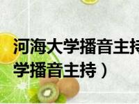 河海大学播音主持专业文化课分数线（河海大学播音主持）