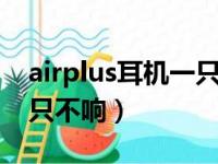 airplus耳机一只响一只不响（耳机一只响一只不响）