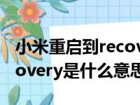 小米重启到recovery是什么意思（重启到recovery是什么意思）