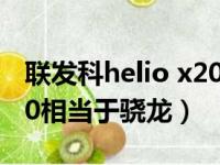 联发科helio x20相当于骁龙多少（联发科x20相当于骁龙）