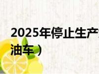 2025年停止生产燃油车（中国2025年停产汽油车）