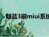 魅蓝3刷miui系统刷机包（魅蓝3刷miui）