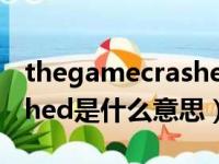 thegamecrashed怎么解决（thegamecrashed是什么意思）