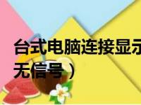 台式电脑连接显示器无信号（电脑连接显示器无信号）