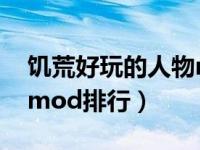 饥荒好玩的人物mod推荐（饥荒好玩的人物mod排行）