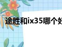 途胜和ix35哪个好些（途胜和ix35哪个好）