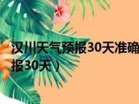 汉川天气预报30天准确一个月查询结果是什么（汉川天气预报30天）