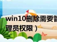 win10删除需要管理员权限（win10删除需管理员权限）