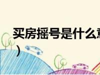 买房摇号是什么意思?（买房摇号是什么意思）