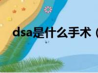 dsa是什么手术（dsa医学上是什么意思）