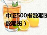 中证500指数期货合约交易代码（中证500指数期货）