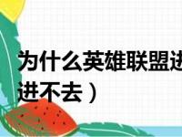 为什么英雄联盟进不去游戏（为什么英雄联盟进不去）