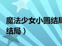 魔法少女小圆结局谁活下来了（魔法少女小圆结局）