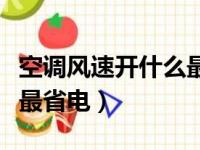 空调风速开什么最省电省电（空调风速开什么最省电）