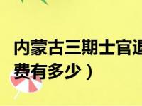 内蒙古三期士官退伍费有多少（三期士官退伍费有多少）