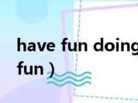 have fun doing和have fun to do（have fun）