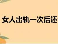 女人出轨一次后还会再次出轨吗（女人出轨）