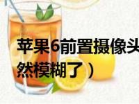 苹果6前置摄像头怎么调正反（后置摄像头突然模糊了）