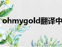 ohmygold翻译中文（ohmygod翻译中文）