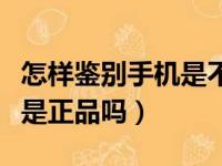 怎样鉴别手机是不是原封新机（苏宁易购手机是正品吗）