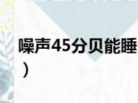 噪声45分贝能睡觉吗（噪音40分贝能睡觉吗）