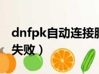 dnfpk自动连接服务器（dnf自动连接服务器失败）