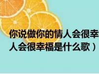 你说做你的情人会很幸福是什么歌曲的歌词（你说做你的情人会很幸福是什么歌）