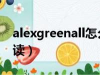 alexgreenall怎么读音（alex greenall怎么读）