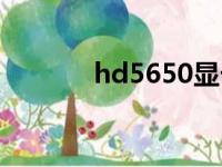 hd5650显卡参数（hd5650）