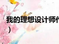 我的理想设计师作文600字（我的理想设计师）