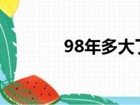 98年多大了?（98年多大了）