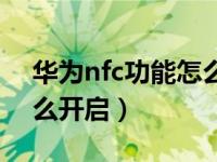 华为nfc功能怎么开启饭卡（华为nfc功能怎么开启）