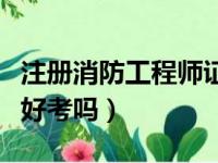 注册消防工程师证报考条件（注册消防工程师好考吗）