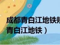 成都青白江地铁规划2020高清（成都2020年青白江地铁）