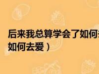 后来我总算学会了如何去爱王咔啦很ok（后来我总算学会了如何去爱）