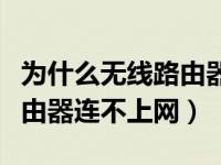 为什么无线路由器连不上网络（为什么无线路由器连不上网）