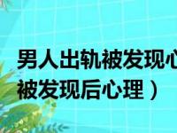 男人出轨被发现心理会有什么反应（男人出轨被发现后心理）