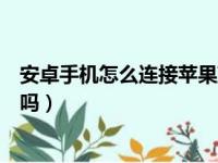 安卓手机怎么连接苹果蓝牙耳机（苹果耳机安卓手机可以用吗）