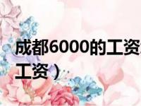 成都6000的工资怎么样（成都普工6000以上工资）