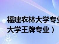 福建农林大学专业排名前5的专业（福建农林大学王牌专业）