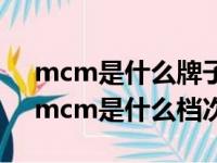 mcm是什么牌子中文名 mcm是什么档次（mcm是什么档次的牌子）