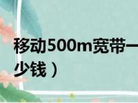 移动500m宽带一年多少钱（移动50兆宽带多少钱）