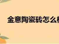 金意陶瓷砖怎么样?（金意陶瓷砖怎么样）