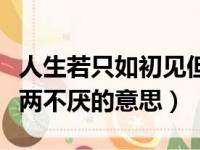 人生若只如初见但求相看两不厌的意思（相看两不厌的意思）