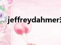 jeffreydahmer恋爱（jeffrey dahmer）