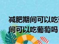 减肥期间可以吃葡萄吗10个葡萄的（减肥期间可以吃葡萄吗）