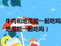 牛肉和地瓜能一起吃吗牛肉和地瓜螃蟹能一起吃吗（牛肉和地瓜能一起吃吗）